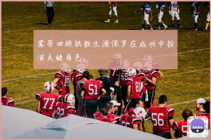 蒙蒂回顾执教生涯保罗在成功中扮演关键角色