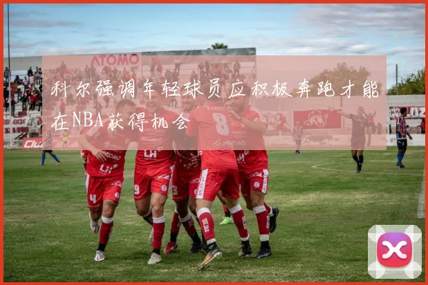 科尔强调年轻球员应积极奔跑才能在NBA获得机会