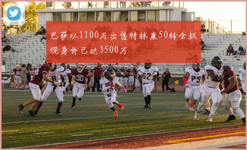 巴萨以1100万出售特林康50转会权现身价已达3500万