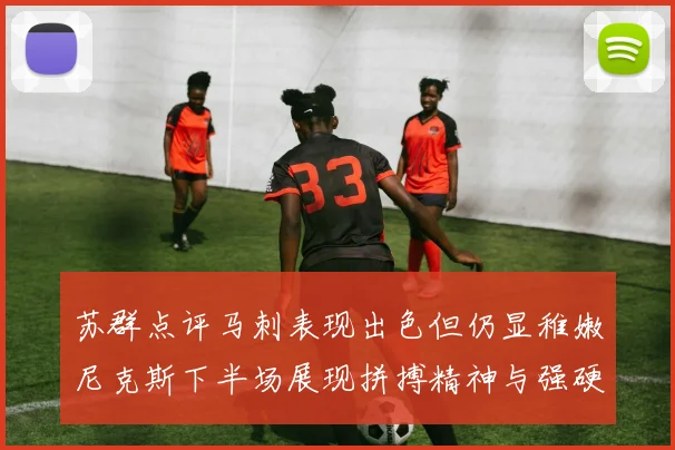 苏群点评马刺表现出色但仍显稚嫩尼克斯下半场展现拼搏精神与强硬防守