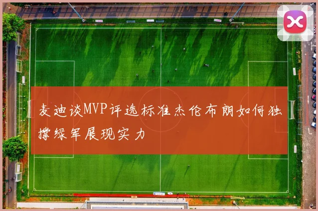 麦迪谈MVP评选标准杰伦布朗如何独撑绿军展现实力