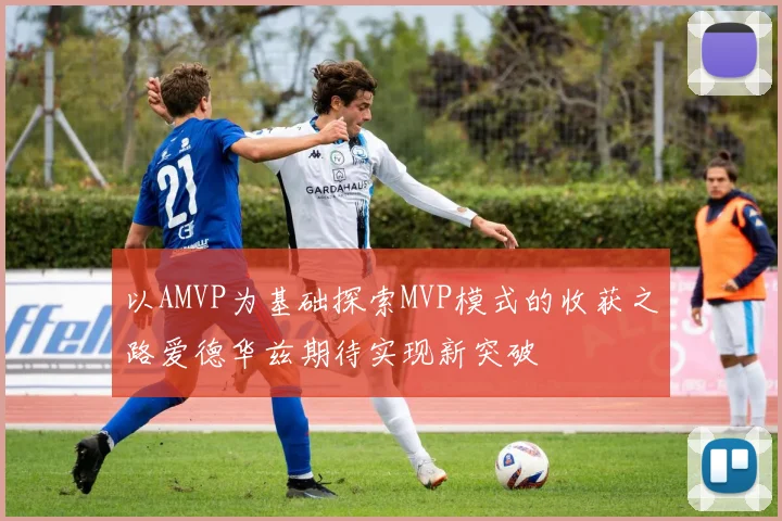 以AMVP为基础探索MVP模式的收获之路爱德华兹期待实现新突破
