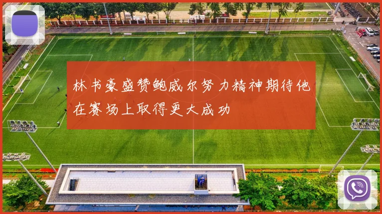 林书豪盛赞鲍威尔努力精神期待他在赛场上取得更大成功