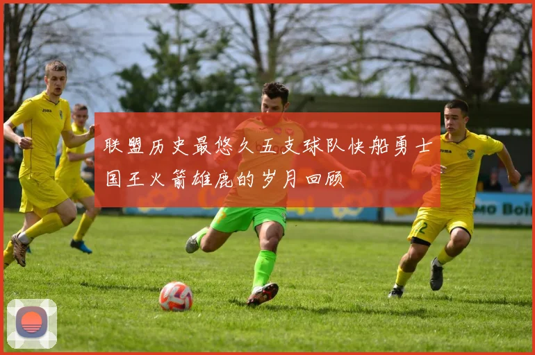 联盟历史最悠久五支球队快船勇士国王火箭雄鹿的岁月回顾