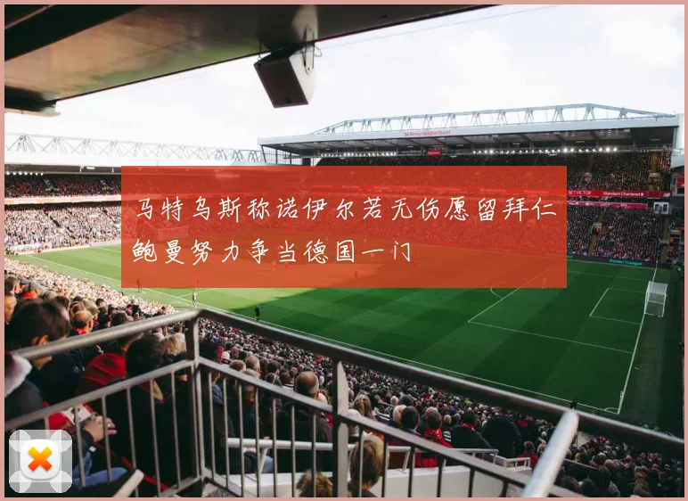马特乌斯称诺伊尔若无伤愿留拜仁鲍曼努力争当德国一门