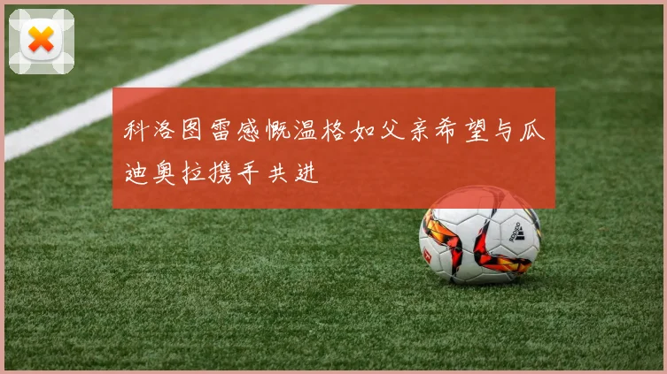 科洛图雷感慨温格如父亲希望与瓜迪奥拉携手共进