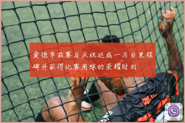爱德华兹赛后庆祝达成一万分里程碑并获得比赛用球的荣耀时刻