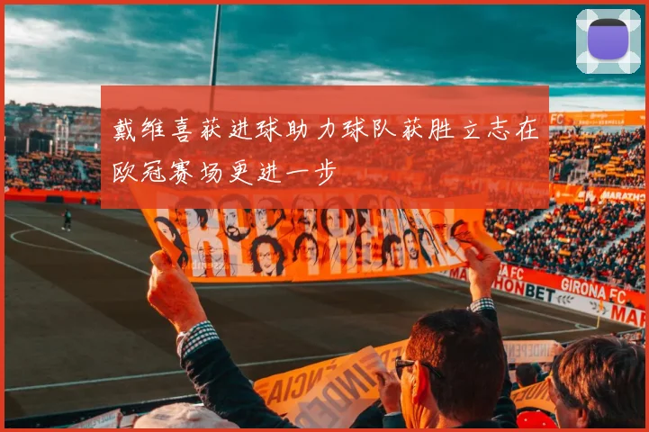 戴维喜获进球助力球队获胜立志在欧冠赛场更进一步