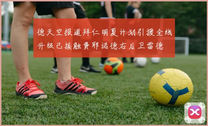 德天空报道拜仁明夏计划引援全线升级已接触费耶诺德右后卫雷德