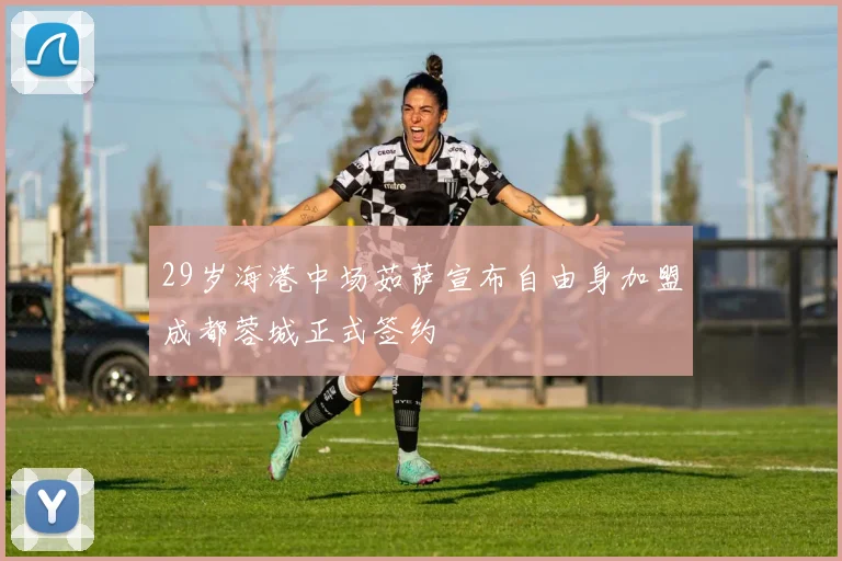 29岁海港中场茹萨宣布自由身加盟成都蓉城正式签约
