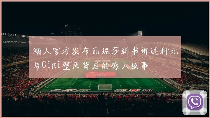 湖人官方发布瓦妮莎新书讲述科比与Gigi壁画背后的感人故事