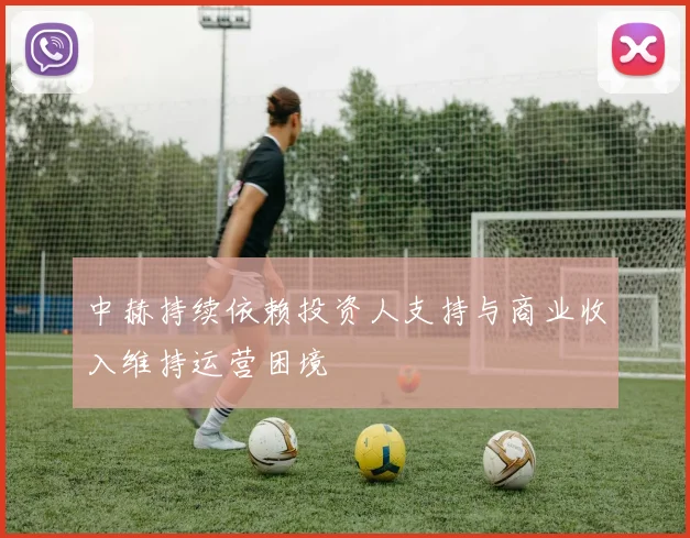 中赫持续依赖投资人支持与商业收入维持运营困境