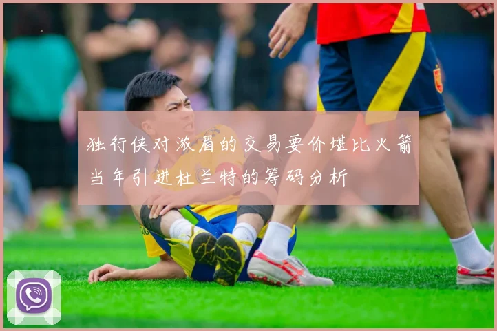 独行侠对浓眉的交易要价堪比火箭当年引进杜兰特的筹码分析