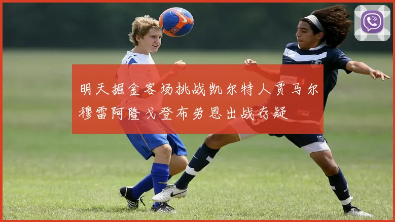 明天掘金客场挑战凯尔特人贾马尔穆雷阿隆戈登布劳恩出战存疑