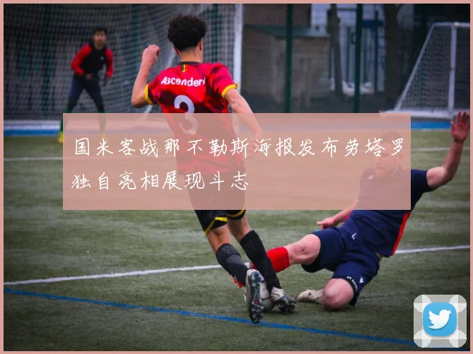 国米客战那不勒斯海报发布劳塔罗独自亮相展现斗志