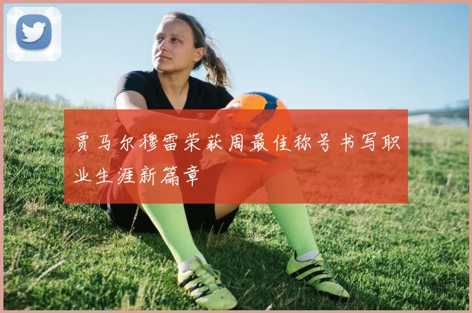 贾马尔穆雷荣获周最佳称号书写职业生涯新篇章