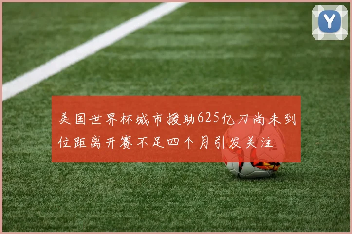 美国世界杯城市援助625亿刀尚未到位距离开赛不足四个月引发关注