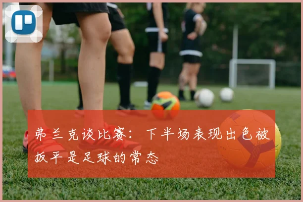 弗兰克谈比赛：下半场表现出色被扳平是足球的常态