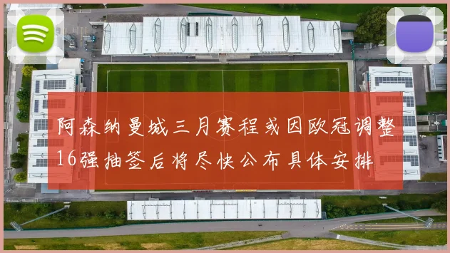 阿森纳曼城三月赛程或因欧冠调整16强抽签后将尽快公布具体安排