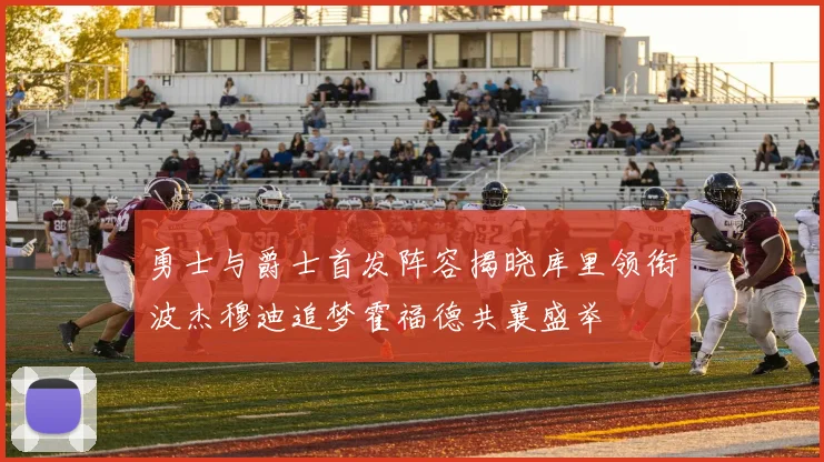 勇士与爵士首发阵容揭晓库里领衔波杰穆迪追梦霍福德共襄盛举